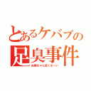 とあるケバブの足臭事件（お姉ちゃん足くさーい）