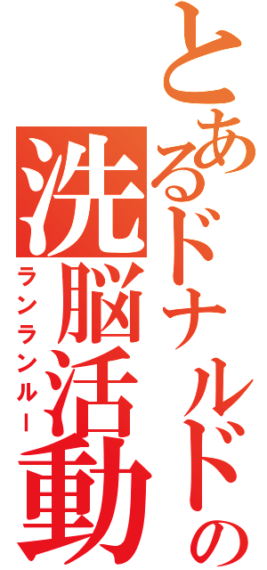 とあるドナルドの洗脳活動（ランランルー）