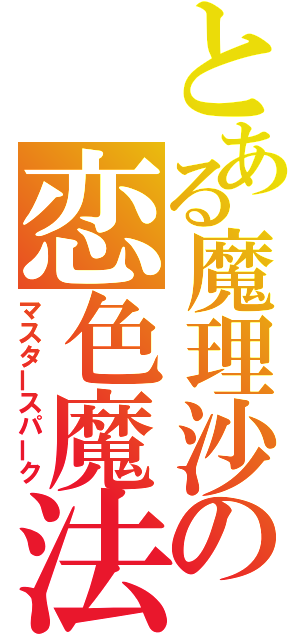 とある魔理沙の恋色魔法（マスタースパーク）