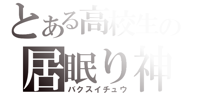 とある高校生の居眠り神（バクスイチュウ）