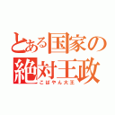 とある国家の絶対王政（こばやん大王）