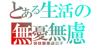 とある生活の無憂無慮（快快樂樂過日子）