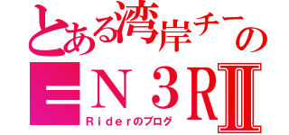 とある湾岸チームの＝Ｎ３Ｒ＝Ⅱ（Ｒｉｄｅｒのブログ）