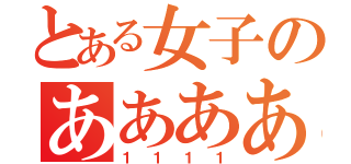 とある女子のああああ（１１１１）