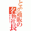 とある通販の名物社長（皆さん安いでしょ！）