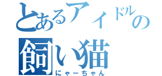 とあるアイドルの飼い猫（にゃーちゃん）