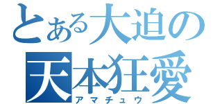 とある大迫の天本狂愛（アマチュウ）