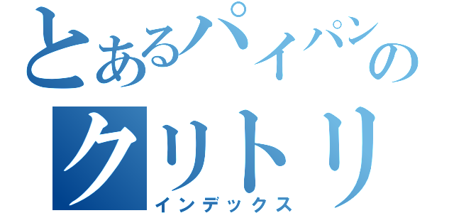 とあるパイパンのクリトリス（インデックス）