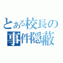 とある校長の事件隠蔽（）