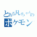 とある凡ちゃんのポケモン日常（）