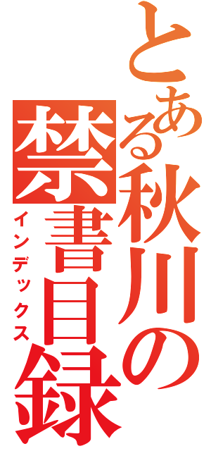 とある秋川の禁書目録（インデックス）