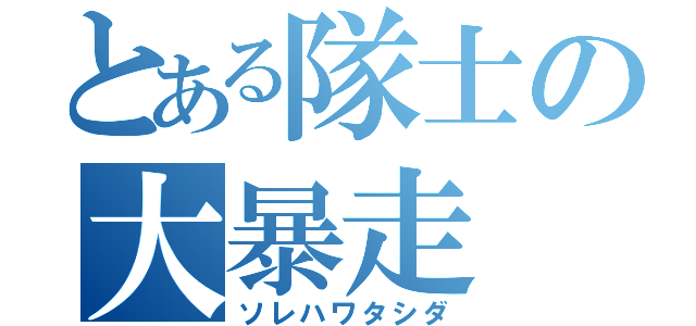 とある隊士の大暴走（ソレハワタシダ）