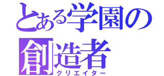 とある学園の創造者（クリエイター）