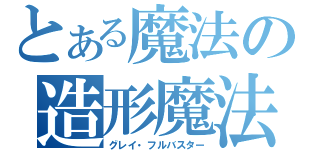 とある魔法の造形魔法（グレイ・フルバスター）