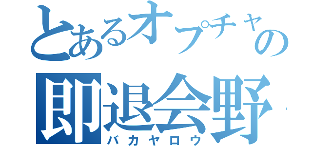 とあるオプチャの即退会野郎（バカヤロウ）