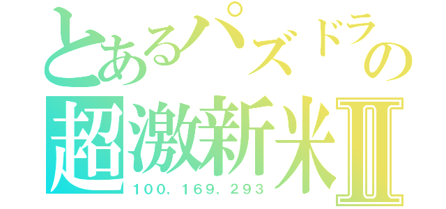 とあるパズドラの超激新米Ⅱ（１００，１６９，２９３）