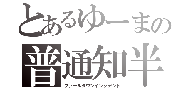 とあるゆーまの普通知半（ファールダウンインシデント）