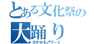 とある文化祭の大踊り（ガチホモ♂ワーイ）