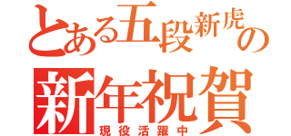 とある五段新虎の新年祝賀（現役活躍中）