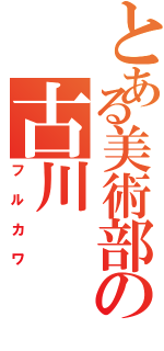 とある美術部の古川（フルカワ）