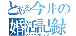 とある今井の婚活記録（メイトハンティング）