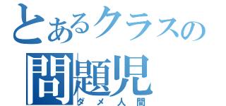 とあるクラスの問題児（ダメ人間）