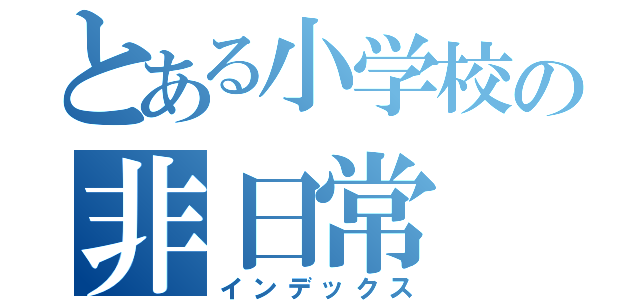 とある小学校の非日常（インデックス）