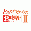 とあるわかめのお味噌汁Ⅱ（ミソスープ）