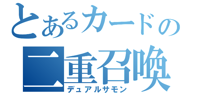 とあるカードの二重召喚（デュアルサモン）