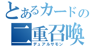 とあるカードの二重召喚（デュアルサモン）