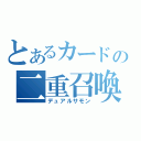 とあるカードの二重召喚（デュアルサモン）