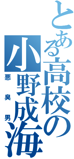 とある高校の小野成海（悪臭男）