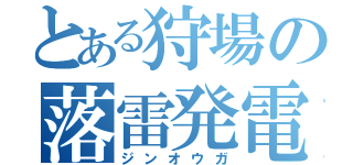 とある狩場の落雷発電機（ジンオウガ）