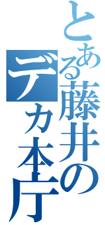 とある藤井のデカ本庁（）