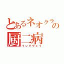 とあるネオクラの厨二病（イングヴェイ）