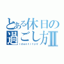 とある休日の過ごし方Ⅱ（ｉｄｅｎｔｉｔｙⅤ）