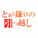 とある鎌Ｄの引っ越し作戦（ふぇー）