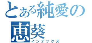 とある純愛の恵葵（インデックス）