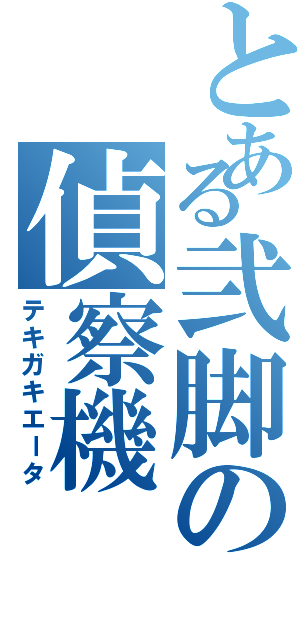 とある弐脚の偵察機（テキガキエータ）