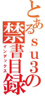 とあるｓｕ３の禁書目録（インデックス）