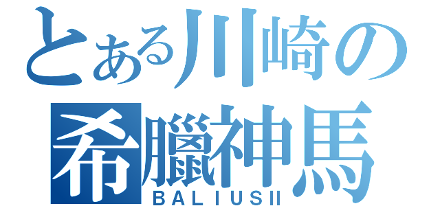 とある川崎の希臘神馬（ＢＡＬＩＵＳⅡ）