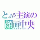 とある主演の顔面中央（マエダアツコ）