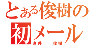 とある俊樹の初メール（直井　　俊樹）