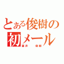 とある俊樹の初メール（直井　　俊樹）