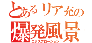 とあるリア充の爆発風景（エクスプローション）