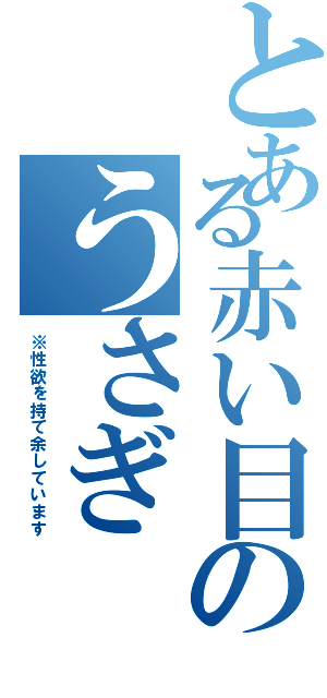 とある赤い目のうさぎ（※性欲を持て余しています）