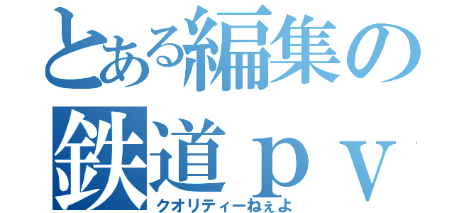 とある編集の鉄道ｐｖ （クオリティーねぇよ）