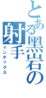 とある黑岩の射手（インデックス）