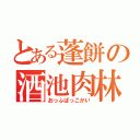 とある蓬餅の酒池肉林（おっふぱっこかい）