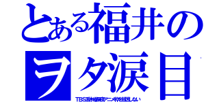 とある福井のヲタ涙目（ＴＢＳ系木曜深夜アニメ枠を放送しない）